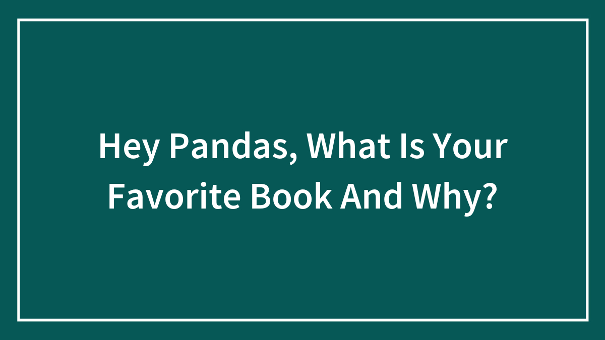Hey Pandas, What Is Your Favorite Book And Why?