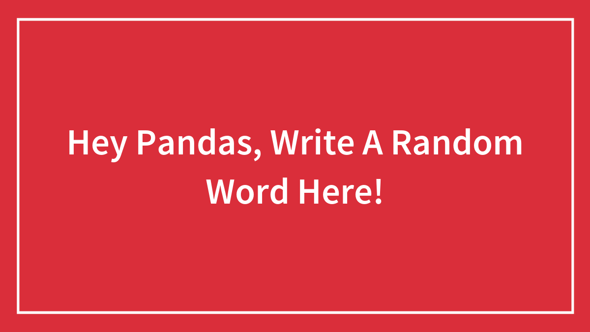 Hey Pandas, Write A Random Word Here!