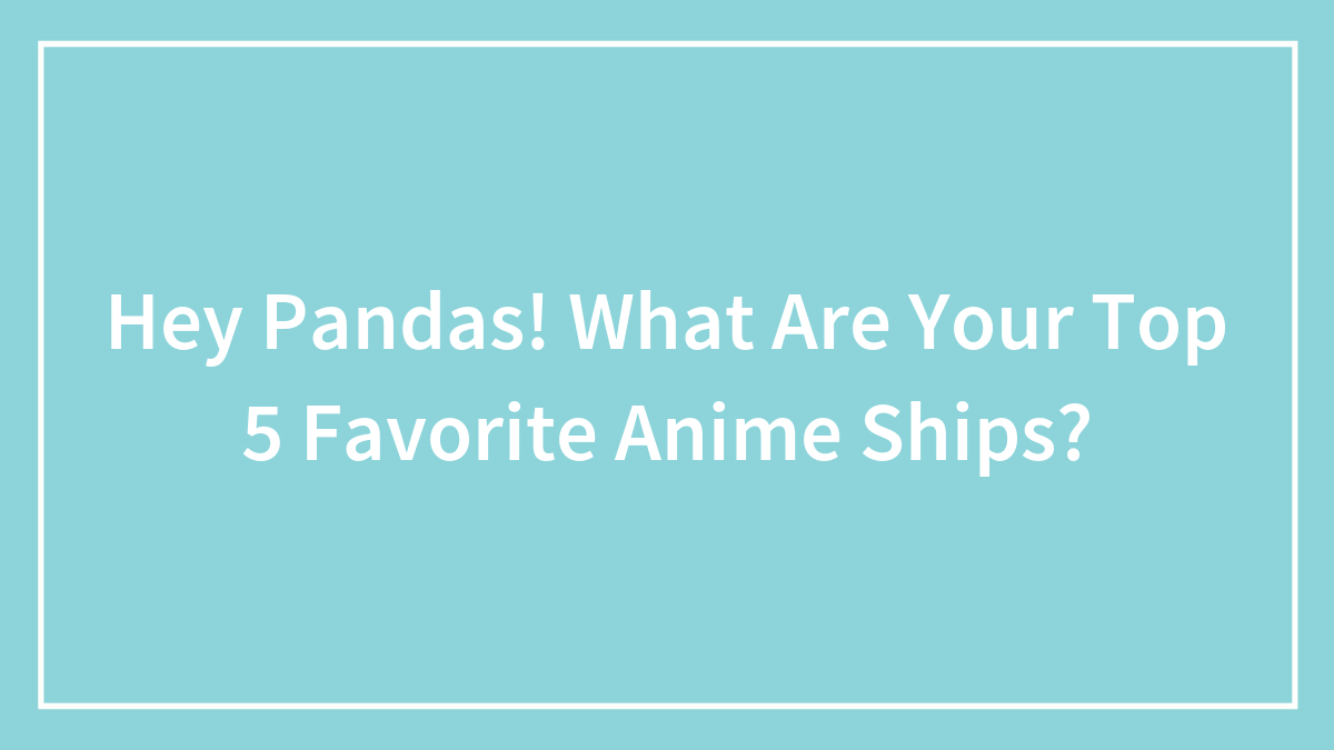 Hey Pandas! What Are Your Top 5 Favorite Anime Ships?