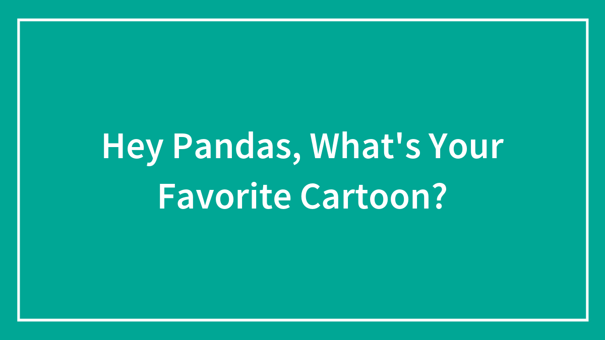 Hey Pandas, What’s Your Favorite Cartoon?