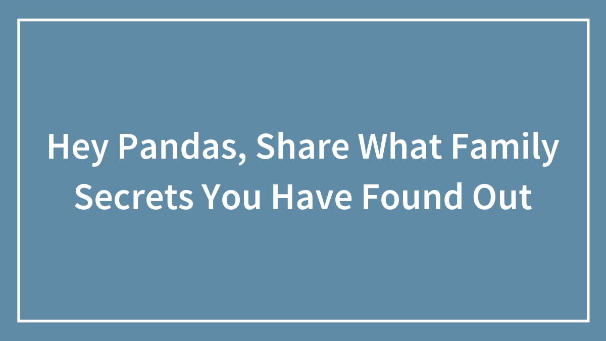 Hey Pandas, Share What Family Secrets You Have Found Out (Closed)