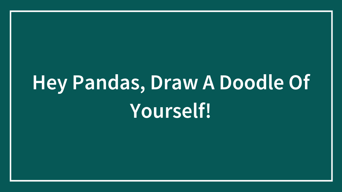 Hey Pandas, Draw A Doodle Of Yourself!