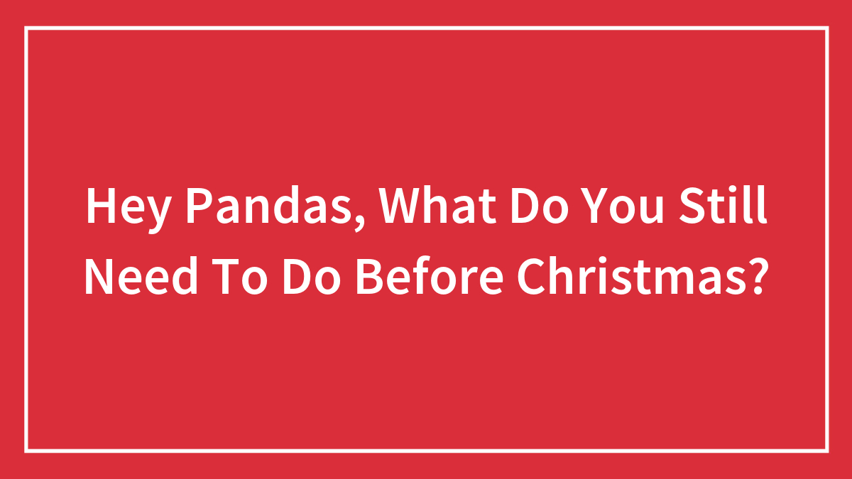 Hey Pandas, What Do You Still Need To Do Before Christmas?