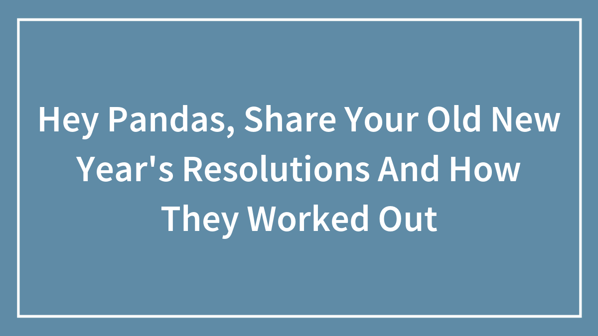 Hey Pandas, Share Your Old New Year’s Resolutions And How They Worked Out (Closed)