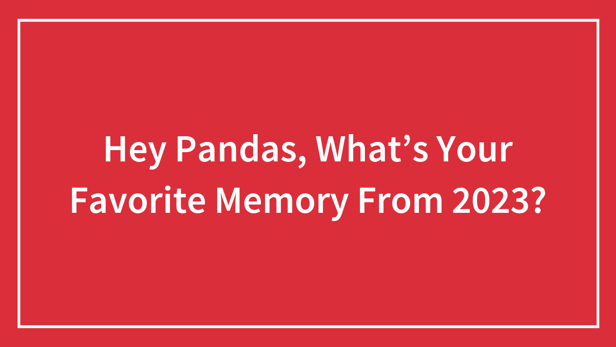 Hey Pandas, What’s Your Favorite Memory From 2023?