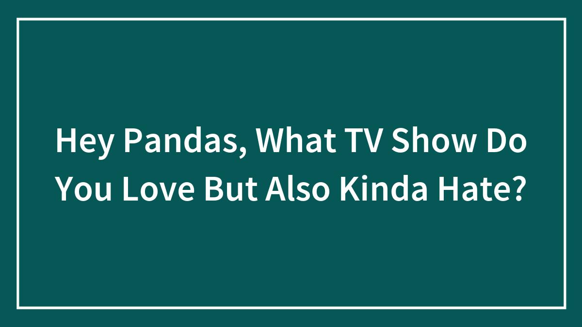 Hey Pandas, What TV Show Do You Love But Also Kinda Hate? (Closed)