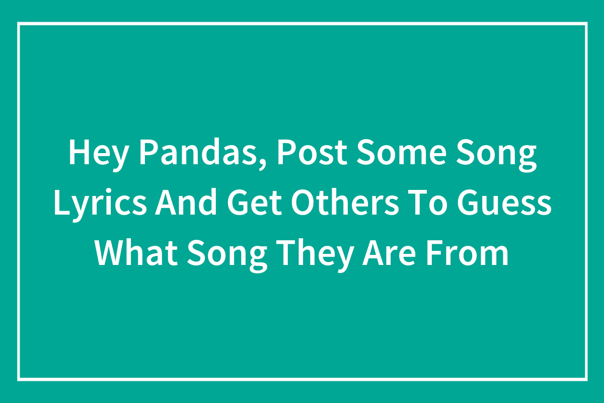 Hey Pandas, Post Some Song Lyrics And Get Others To Guess What Song ...