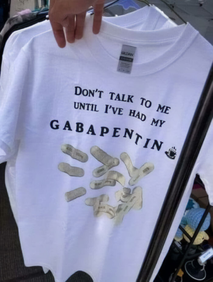 Don’t Talk To Me Until I’ve Had My Gabapentin