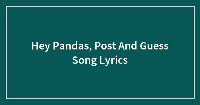 Hey Pandas, Post And Guess Song Lyrics (Closed)