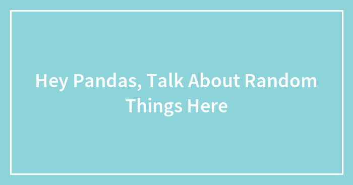 Hey Pandas, Talk About Random Things Here (Closed)