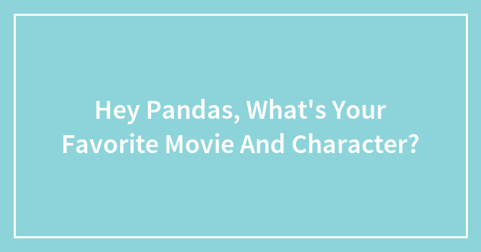 Hey Pandas, What’s Your Favorite Movie And Character? (Closed)