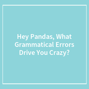 Hey Pandas, What Grammatical Errors Drive You Crazy? (Closed)