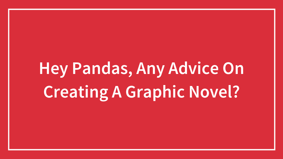Hey Pandas, Any Advice On Creating A Graphic Novel?