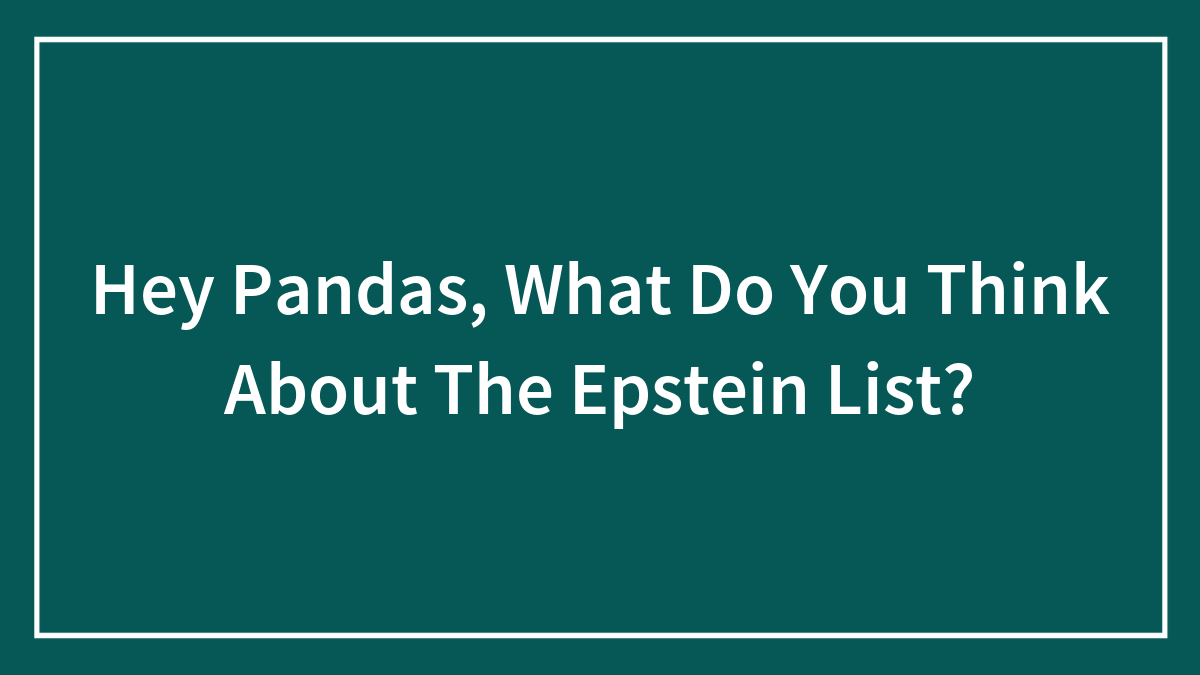 Hey Pandas, What Do You Think About The Epstein List? (Closed)