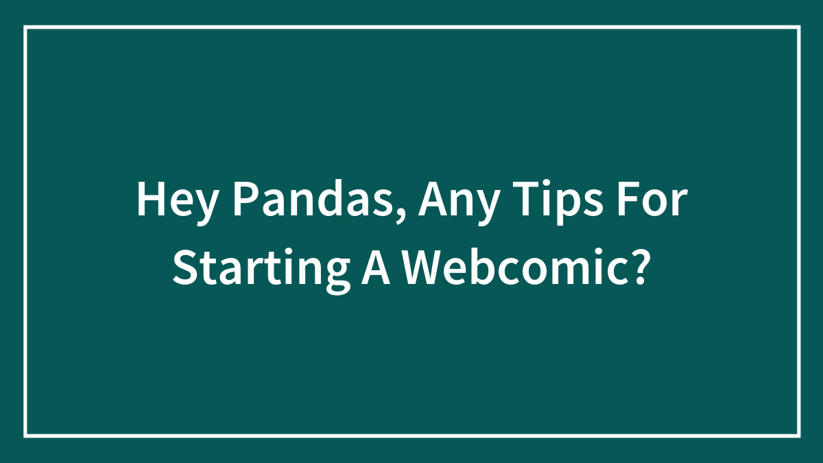 Hey Pandas, Any Tips For Starting A Webcomic? (Closed)