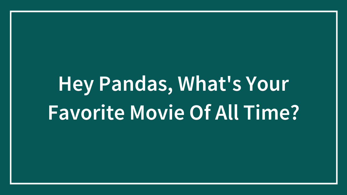 Hey Pandas, What’s Your Favorite Movie Of All Time? (Closed)