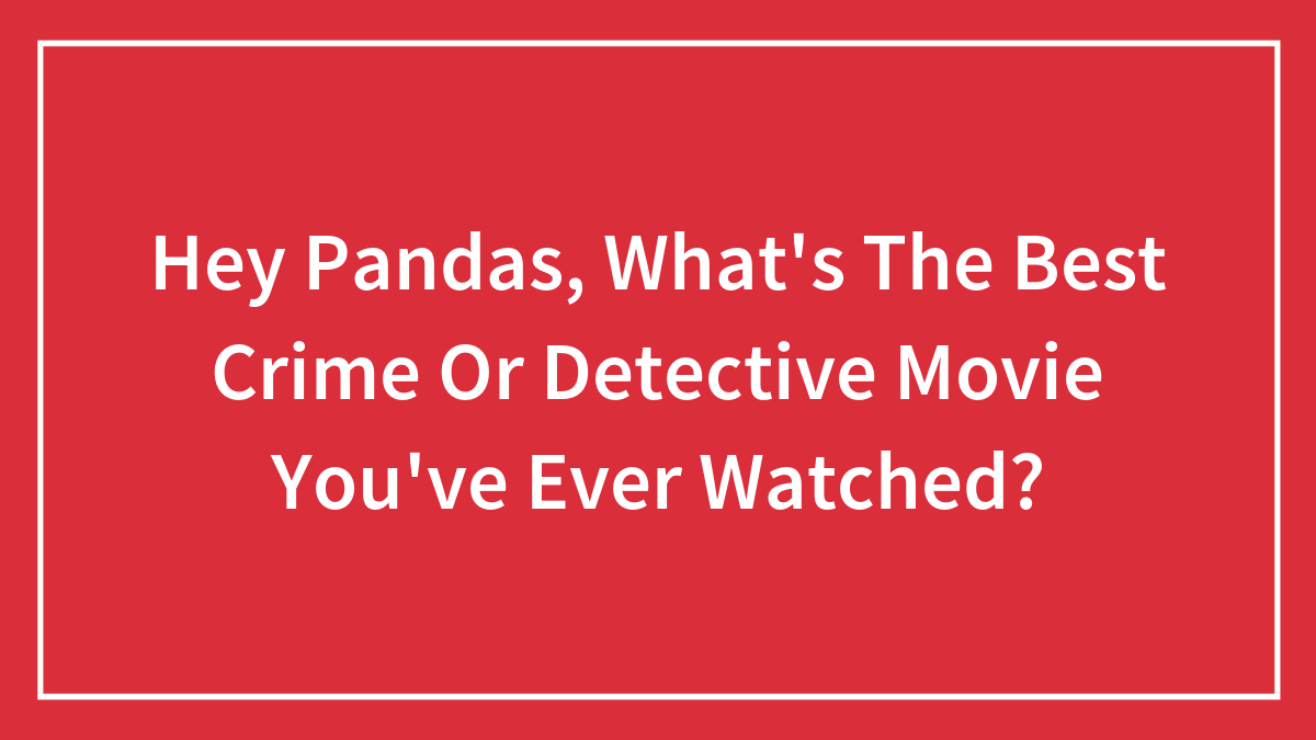 Hey Pandas, What’s The Best Crime Or Detective Movie You’ve Ever Watched? (Closed)