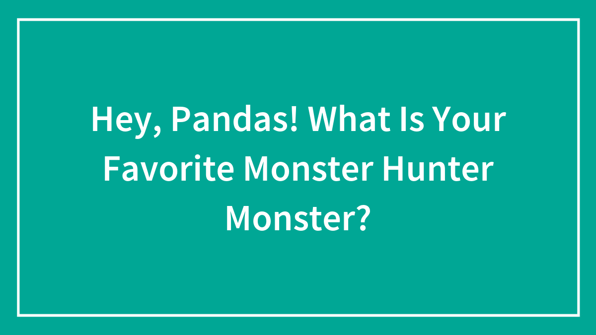 Hey, Pandas! What Is Your Favorite Monster Hunter Monster?