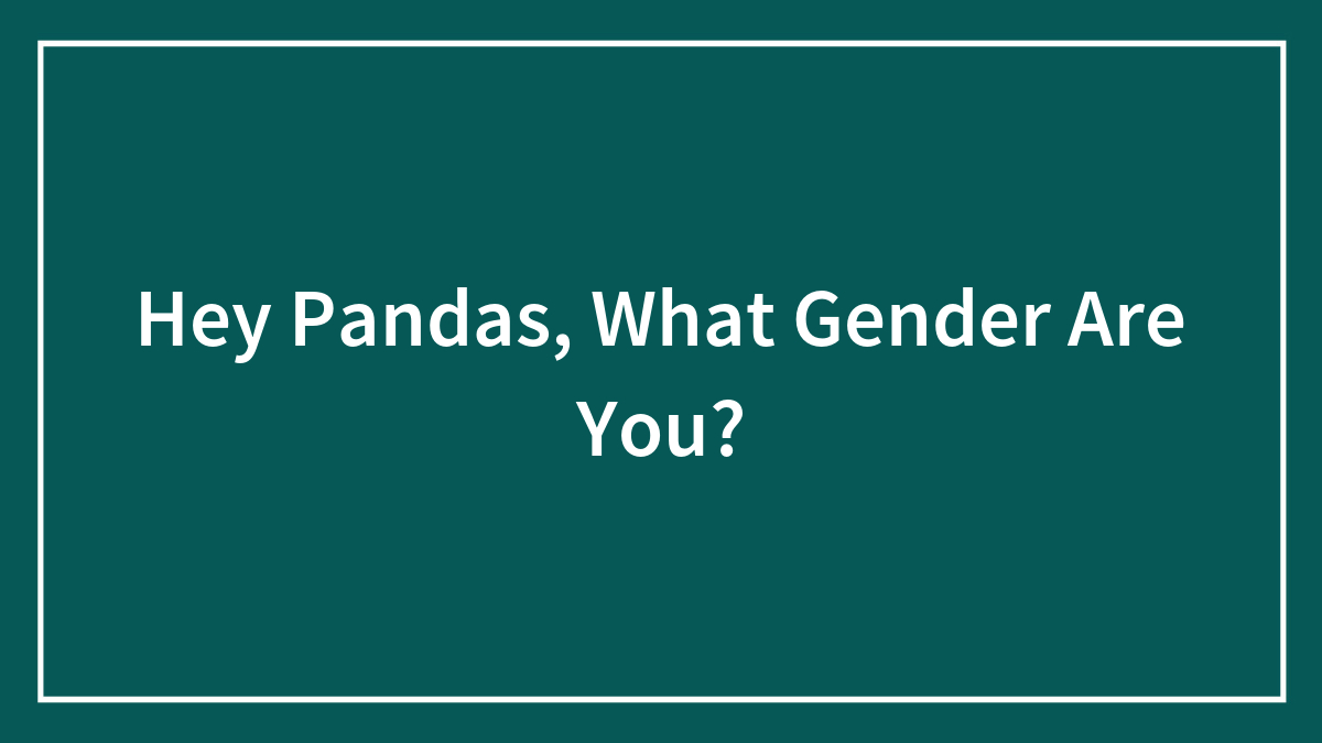 Hey Pandas, What Gender Are You?