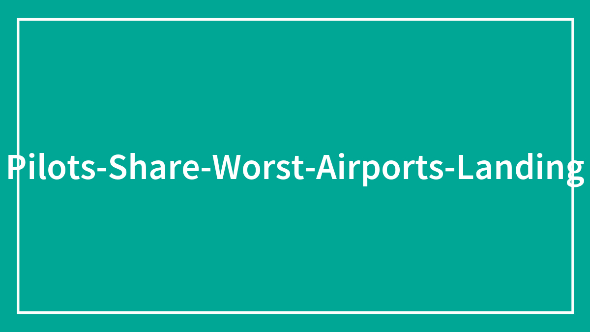 35 Airports Pilots Would Rather Never Land In If They Could Choose