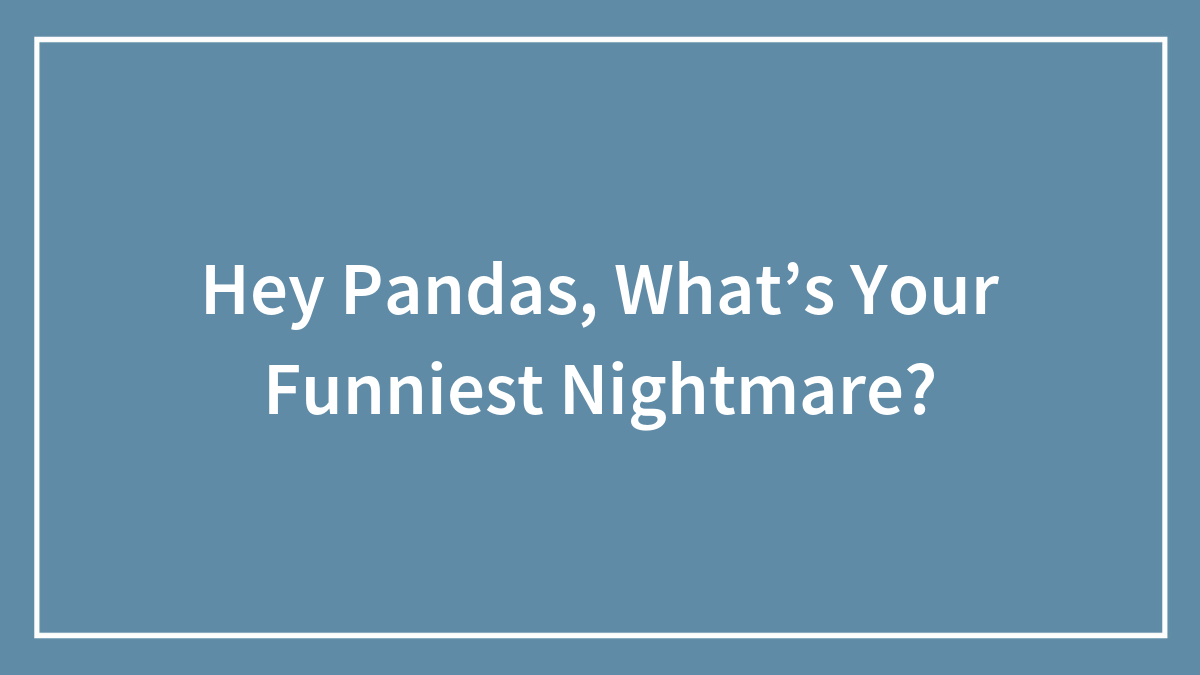 Hey Pandas, What’s Your Funniest Nightmare? (Closed)
