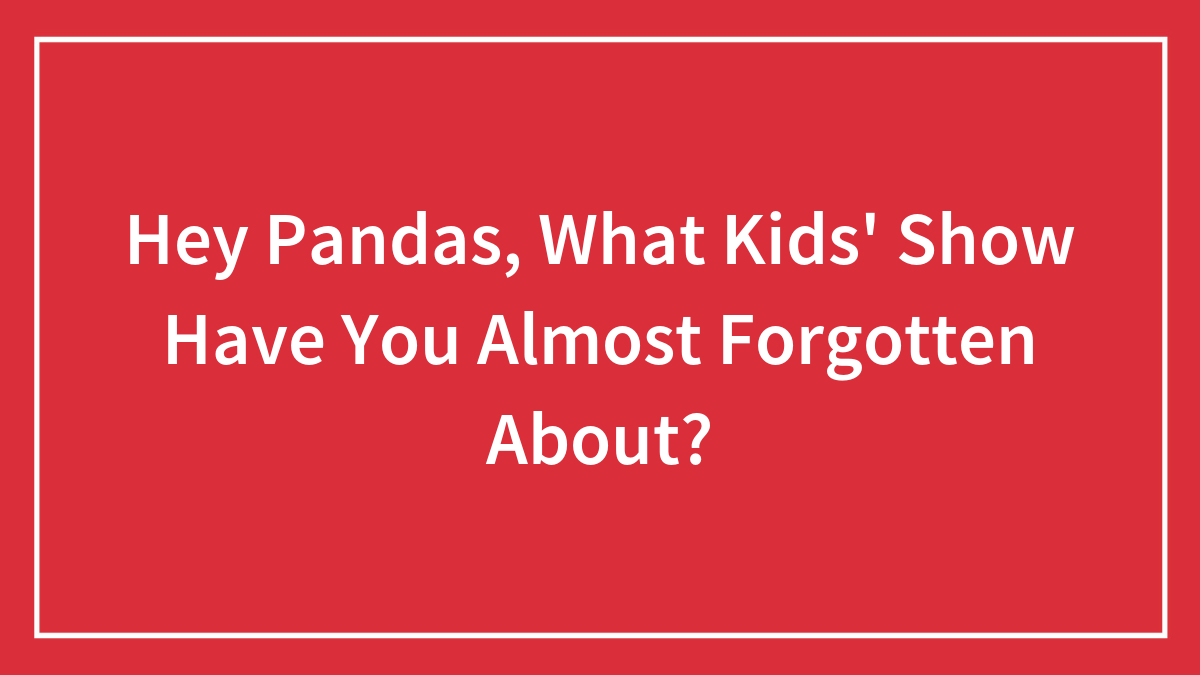 Hey Pandas, What Kids’ Show Have You Almost Forgotten About? (Closed)