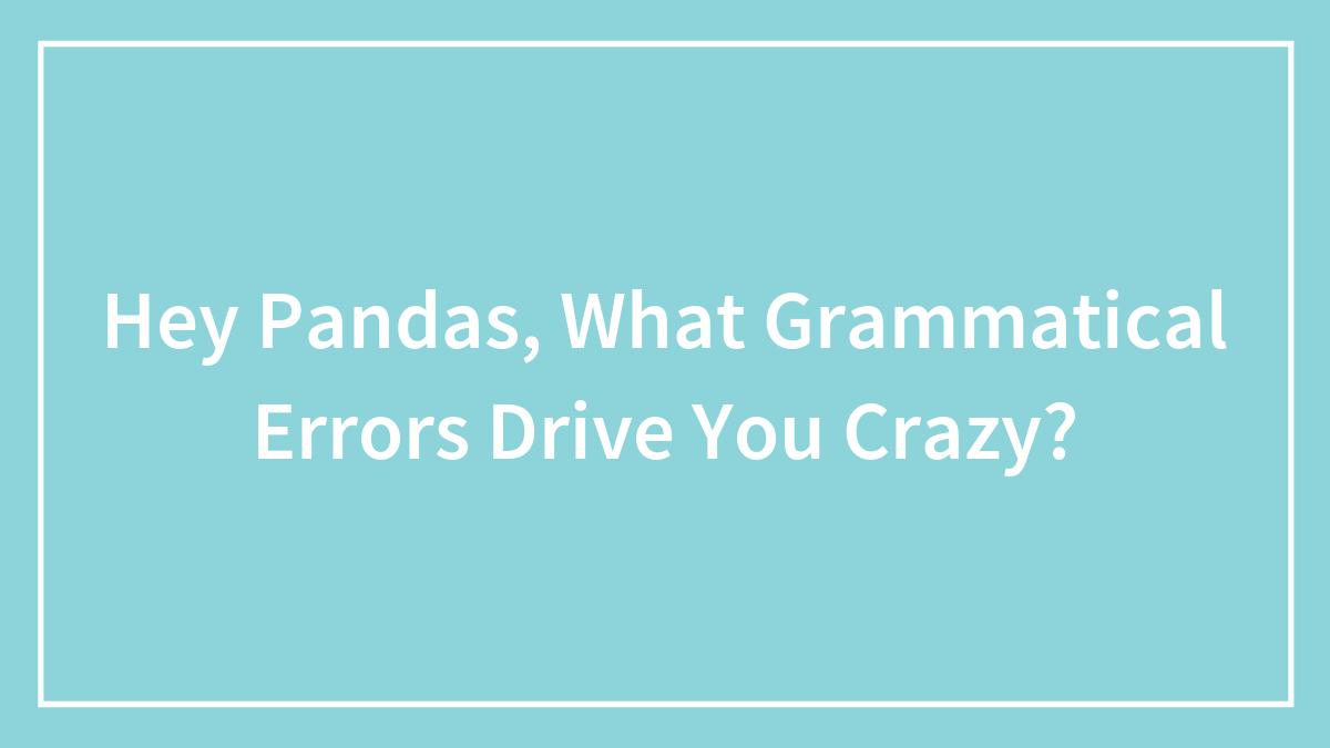 Hey Pandas, What Grammatical Errors Drive You Crazy? (Closed)