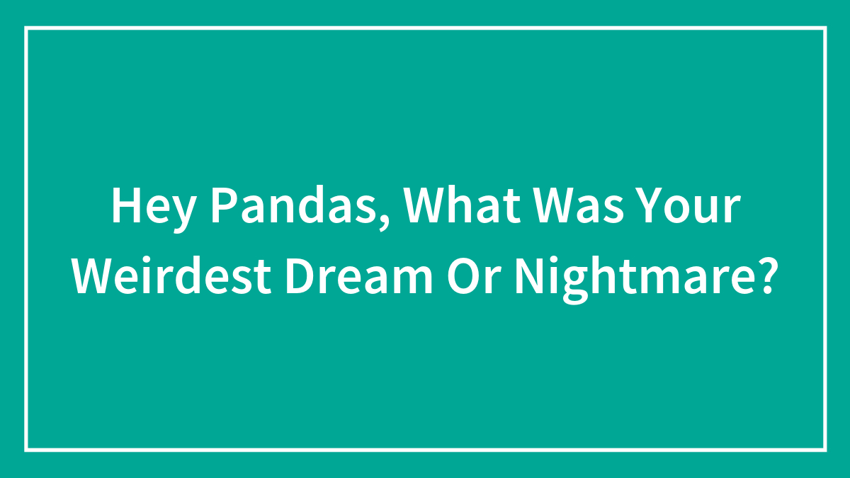 Hey Pandas, What Was Your Weirdest Dream Or Nightmare?