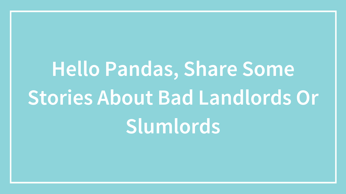Hello Pandas, Share Some Stories About Bad Landlords Or Slumlords (Closed)
