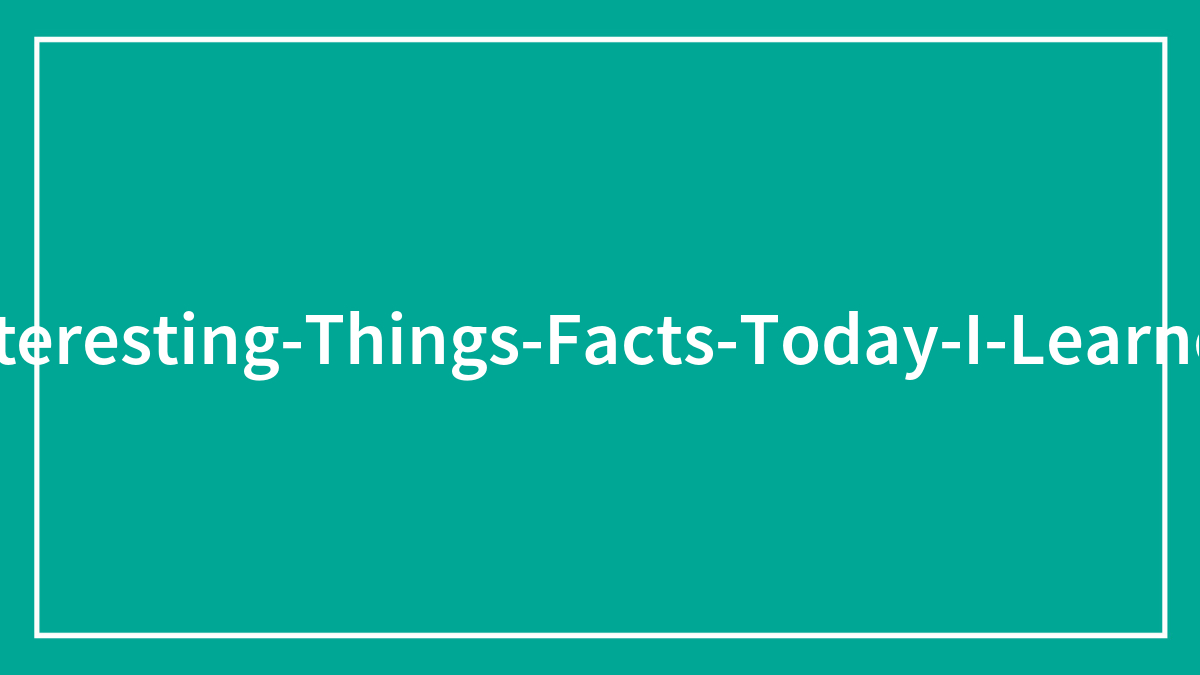 50 People Share “Today I Learned” Facts They Never Learned At School (New Facts)