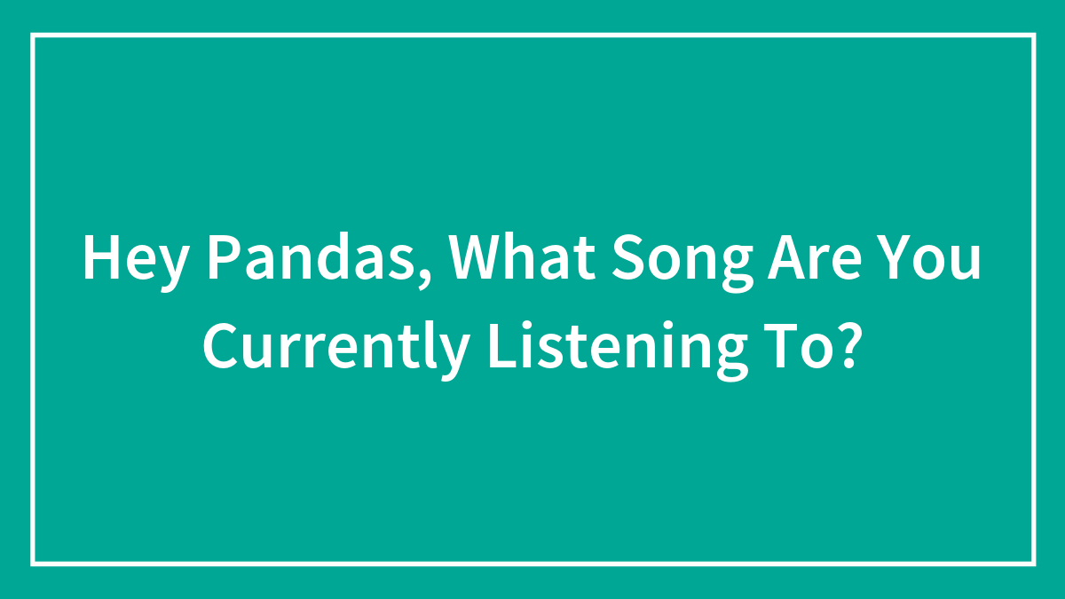 Hey Pandas, What Song Are You Currently Listening To? (Closed)
