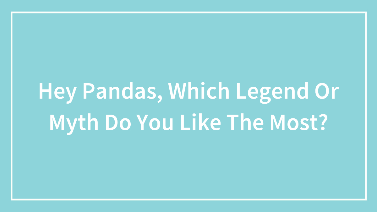 Hey Pandas, Which Legend Or Myth Do You Like The Most? (Closed)
