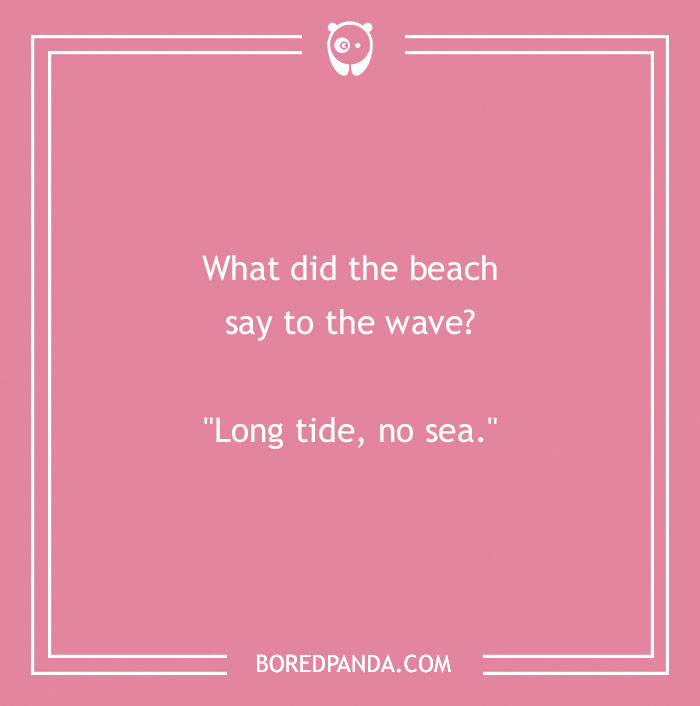 Earth Day joke: "What did the beach say to the wave? Long tide, no sea."