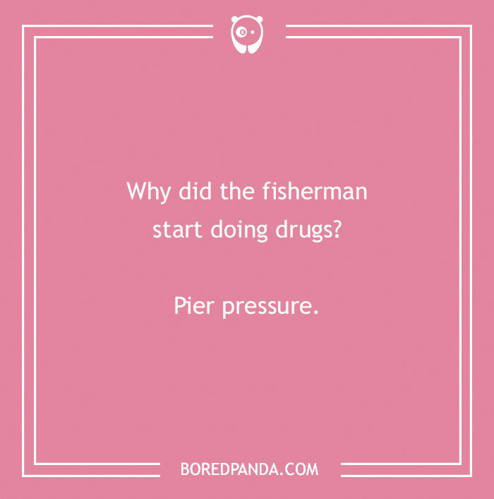 Earth Day joke: "Why did the fisherman start doing d***s? Pier pressure."