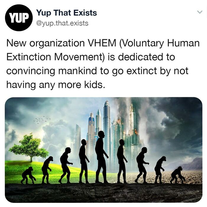 The Voluntary Human Extinction Movement Has Been Trying To Convince People To End The Human Race For The Past 30 Years By Simply Not Having Babies Anymore. Their Reasoning Is That Human Extinction Is The Best Solution To Some Of The Most Pressing Environmental Issues Plaguing Our Planet, And At The Rate We’re Going, We’re Going To Render Our Species Extinct Anyway, So Why Take The World With Us. This Isn't Just Some Small Group, It's Been Growing In Numbers Since Being Founded In 1991, And Even Made An Appearance On @drphil Where They Made Sure To Mention Their Famous Slogan “Feed Em Don’t Breed Em”