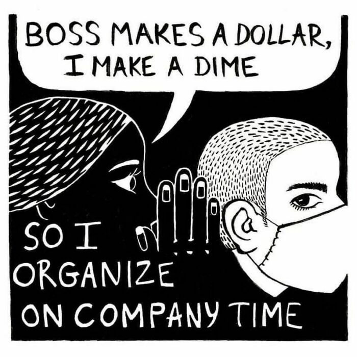 Boss Makes A Dollar, I Make A Dime. So I Organize On Company Time