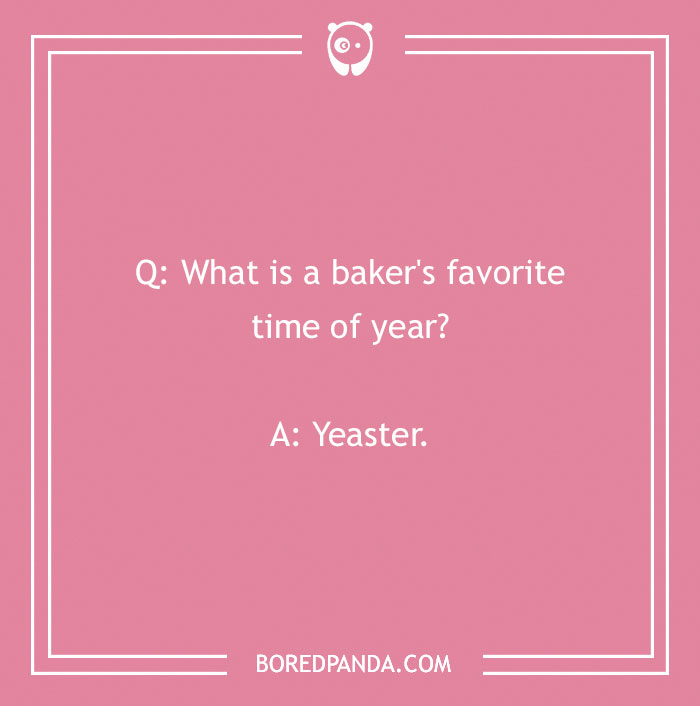 Bread pun question: "What is a baker's favorite time of year?" Answer: "Yeaster."