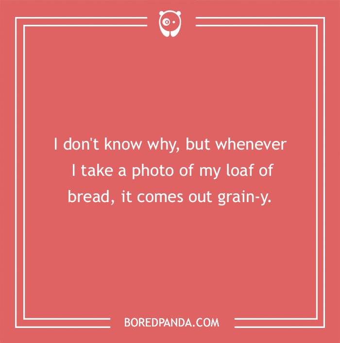 Bread pun: "Whenever I take a photo of my loaf, it comes out grain-y," on a red background.