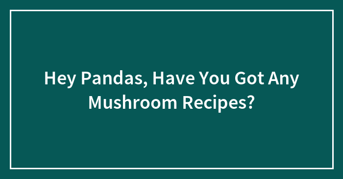 Hey Pandas, Have You Got Any Mushroom Recipes?