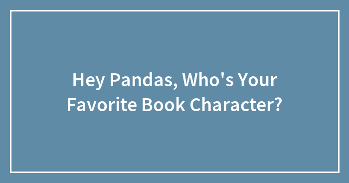 Hey Pandas, Who’s Your Favorite Book Character?