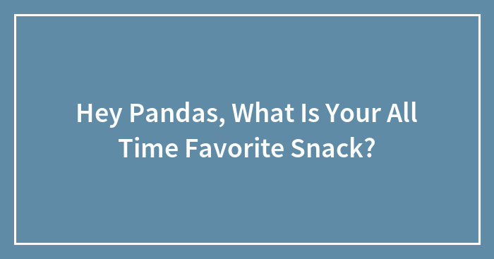 Hey Pandas, What Is Your All Time Favorite Snack? (Closed)