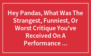 Hey Pandas, What Was The Strangest, Funniest, Or Worst Critique You've Received On A Performance Evaluation At Work?