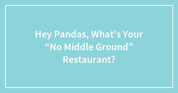 Hey Pandas, What’s Your “No Middle Ground” Restaurant?