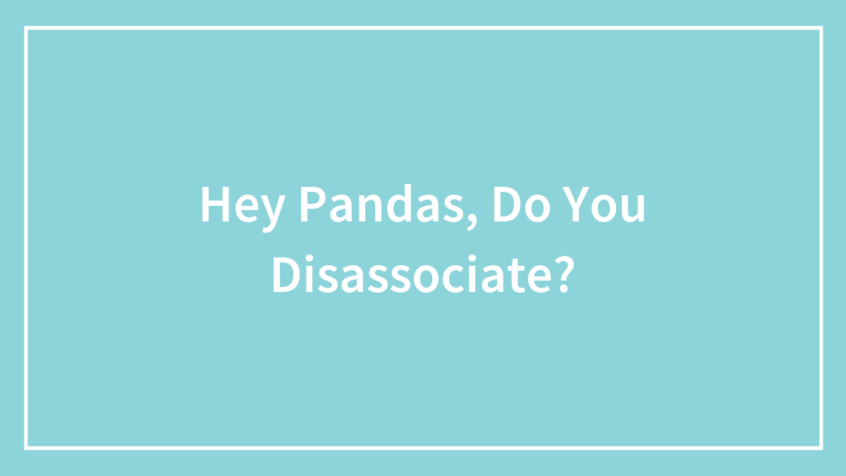 Hey Pandas, Do You Disassociate?