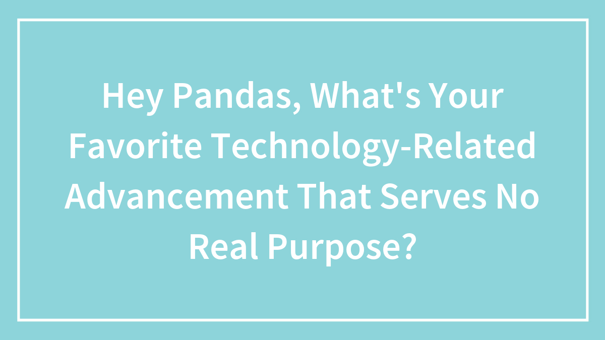 Hey Pandas, What’s Your Favorite Technology-Related Advancement That Serves No Real Purpose? (Closed)