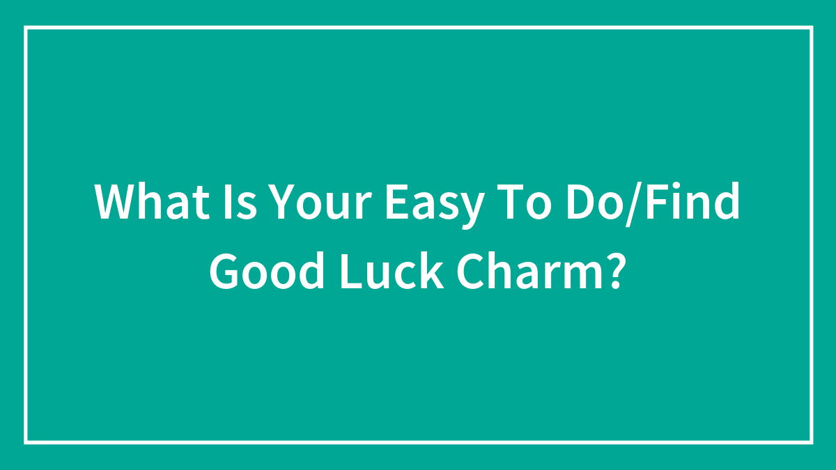 What Is Your Easy To Do/Find Good Luck Charm?