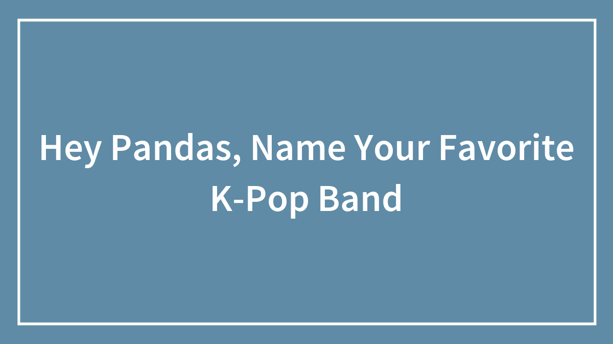 Hey Pandas, Name Your Favorite K-Pop Band