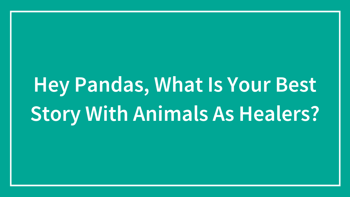 Hey Pandas, What Is Your Best Story With Animals As Healers? (Closed)