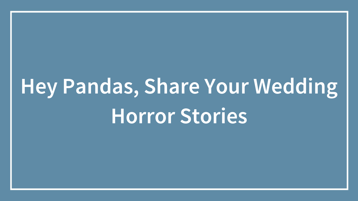 Hey Pandas, Share Your Wedding Horror Stories (Closed)