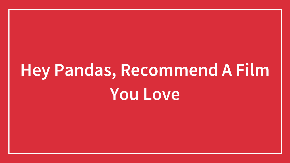 Hey Pandas, Recommend A Film You Love